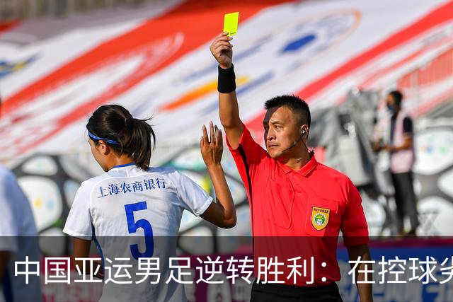 中国亚运男足逆转胜利：在控球劣势中展现韧性与智慧