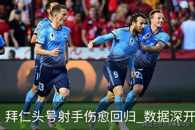 拜仁头号射手伤愈回归 数据深开或完胜收场